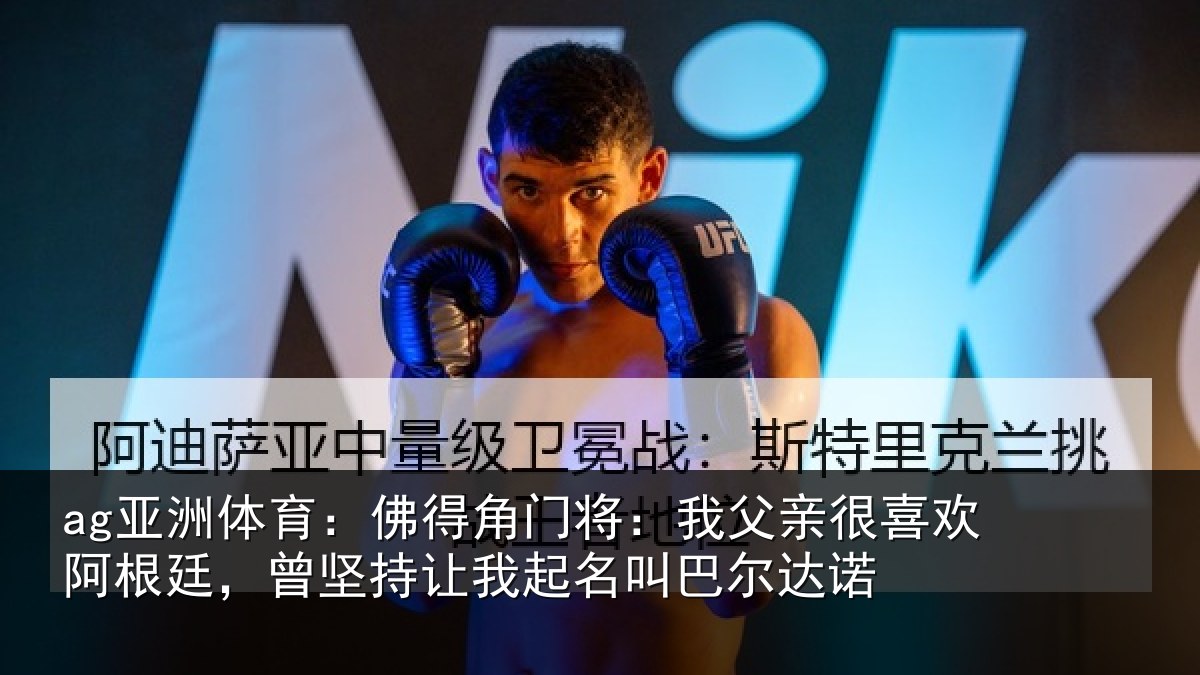 ag亚洲体育：佛得角门将：我父亲很喜欢阿根廷，曾坚持让我起名叫巴尔达诺