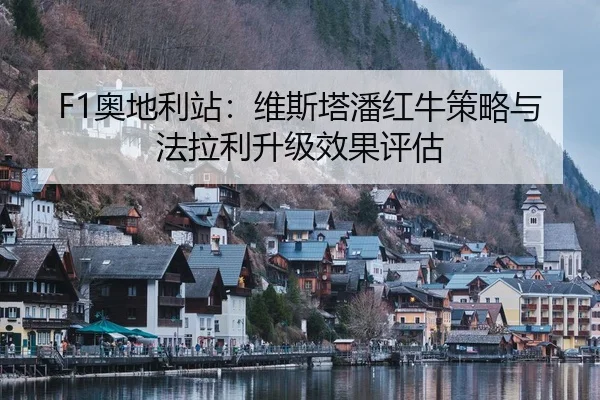 F1奥地利站：维斯塔潘红牛策略与法拉利升级效果评估