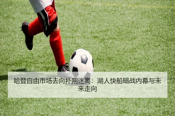 哈登自由市场去向扑朔迷离：湖人快船暗战内幕与未来走向