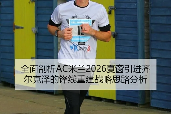 全面剖析AC米兰2026夏窗引进齐尔克泽的锋线重建战略思路分析